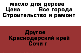 масло для дерева › Цена ­ 200 - Все города Строительство и ремонт » Другое   . Краснодарский край,Сочи г.